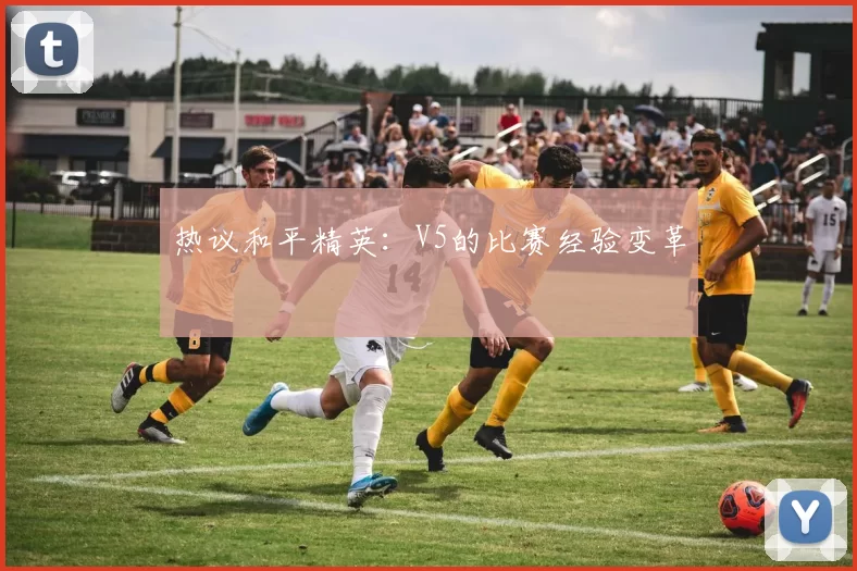 热议和平精英：V5的比赛经验变革