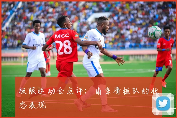 极限运动会点评：南京滑板队的状态表现