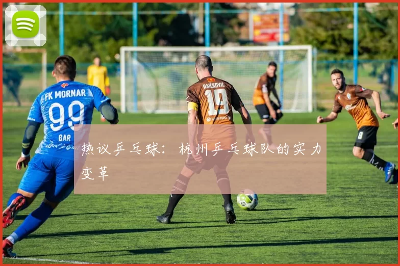 热议乒乓球：杭州乒乓球队的实力变革