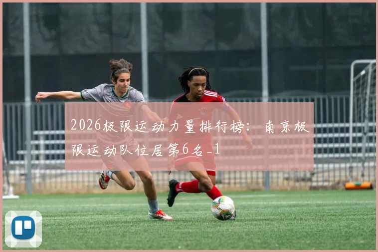 2026极限运动力量排行榜：南京极限运动队位居第6名_1