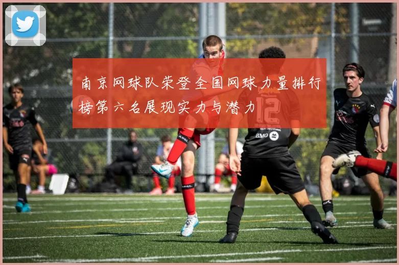 南京网球队荣登全国网球力量排行榜第六名展现实力与潜力