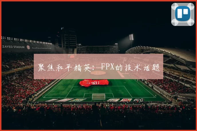 聚焦和平精英：FPX的技术话题
