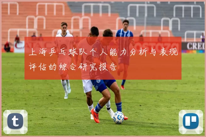 上海乒乓球队个人能力分析与表现评估的综合研究报告