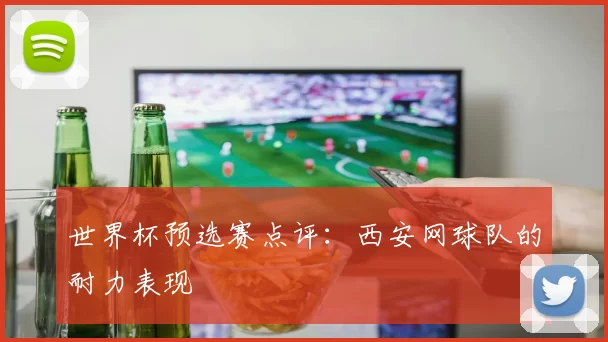 世界杯预选赛点评：西安网球队的耐力表现