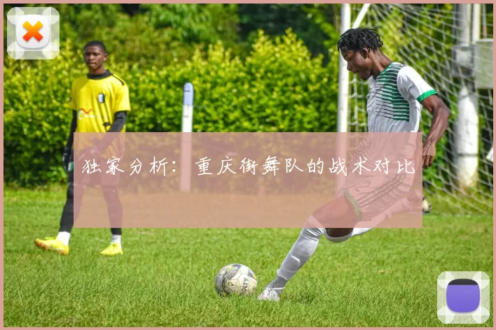 独家分析：重庆街舞队的战术对比