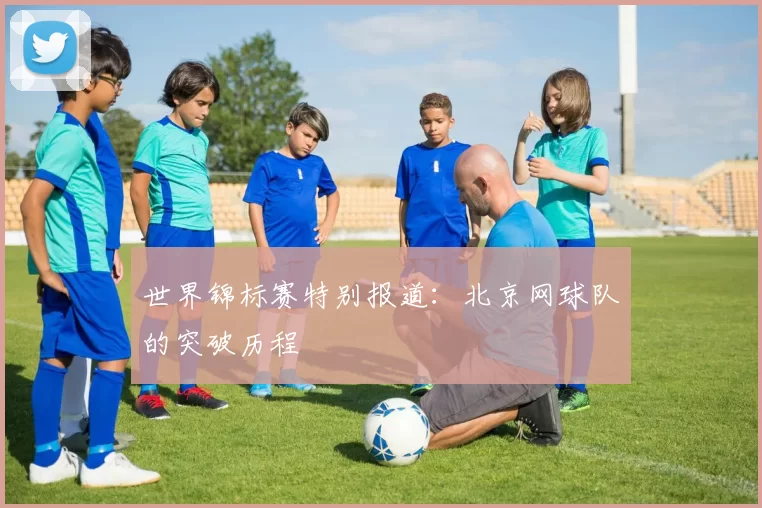 世界锦标赛特别报道：北京网球队的突破历程